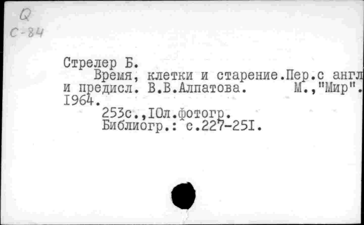 ﻿-ъч
Стрелер Б.
Время, клетки и старение.Пер.с ан и предисл. В.В.Алпатова. М.,”Мир 1964.
253с.,10л.фотогр.
Библиогр.: с.227-251.